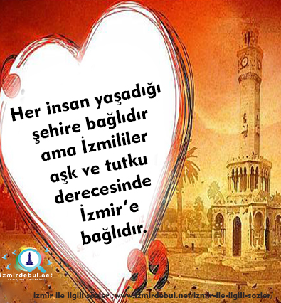 İzmir İle İlgili Güzel Sözler - Her insan yaşadığı şehire bağlıdır ama İzmililer aşk ve tutku derecesinde bağlıdır.