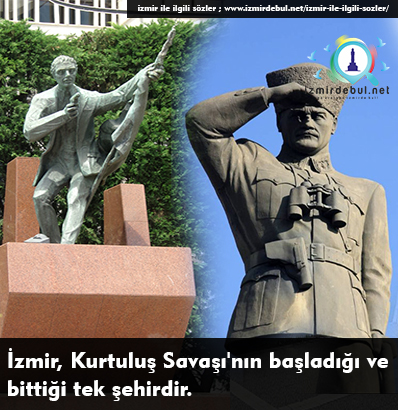 İzmir İle ilgili Sözler - İzmir, Kurtuluş Savaşı'nın başladığı ve bittiği tek şehirdir.